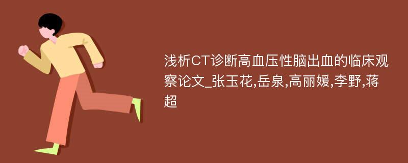 浅析CT诊断高血压性脑出血的临床观察论文_张玉花,岳泉,高丽媛,李野,蒋超