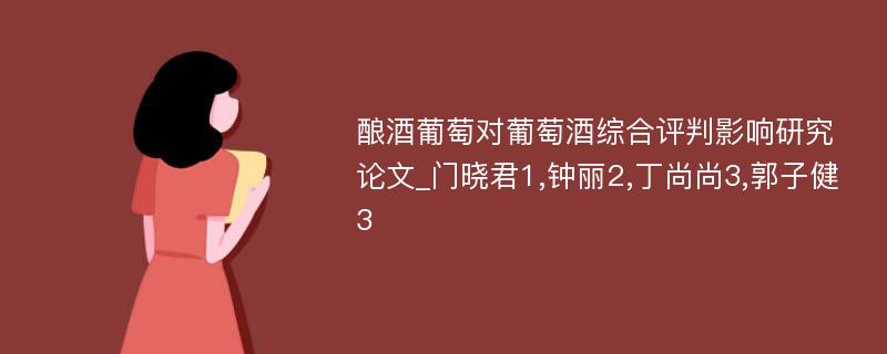 酿酒葡萄对葡萄酒综合评判影响研究论文_门晓君1,钟丽2,丁尚尚3,郭子健3