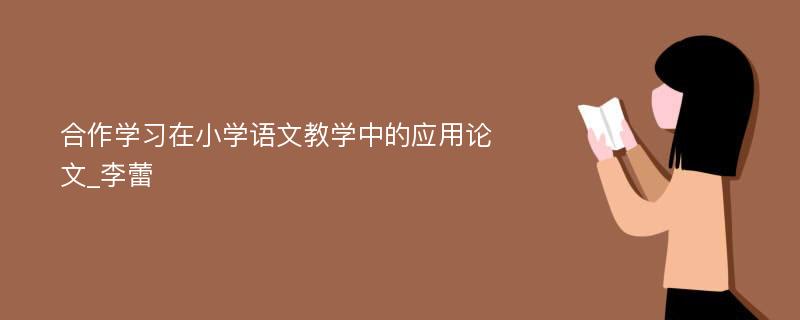 合作学习在小学语文教学中的应用论文_李蕾