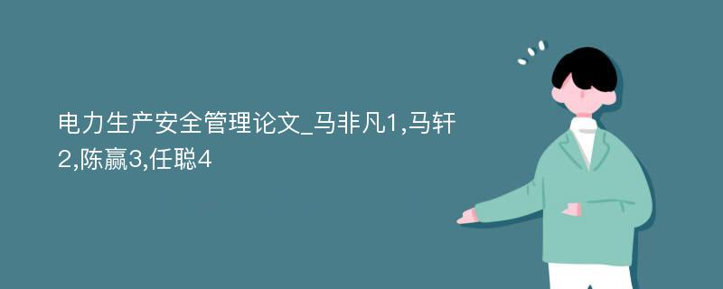 电力生产安全管理论文_马非凡1,马轩2,陈赢3,任聪4