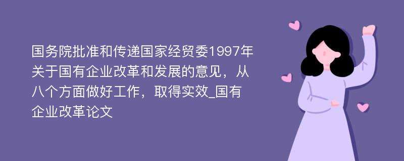 国务院批准和传递国家经贸委1997年关于国有企业改革和发展的意见，从八个方面做好工作，取得实效_国有企业改革论文