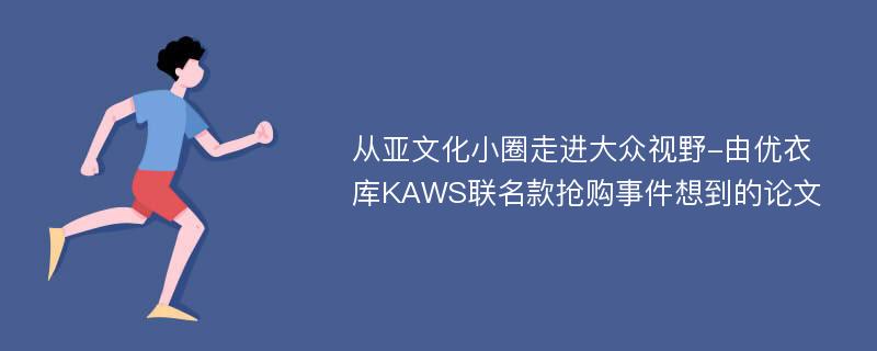 从亚文化小圈走进大众视野-由优衣库KAWS联名款抢购事件想到的论文