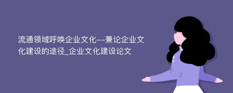 流通领域呼唤企业文化--兼论企业文化建设的途径_企业文化建设论文