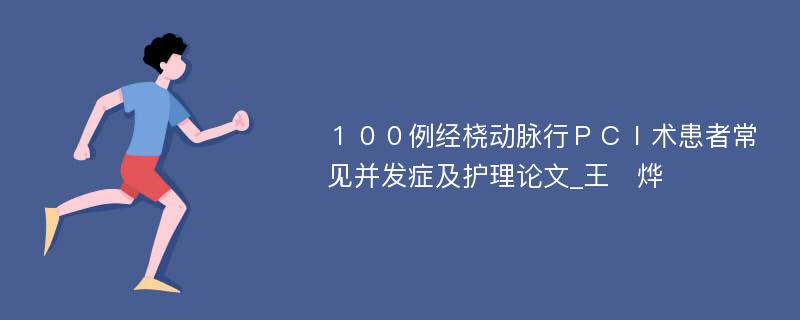 １００例经桡动脉行ＰＣＩ术患者常见并发症及护理论文_王　烨