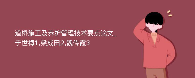 道桥施工及养护管理技术要点论文_于世梅1,梁成田2,魏传霞3