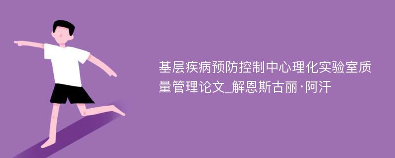 基层疾病预防控制中心理化实验室质量管理论文_解恩斯古丽·阿汗