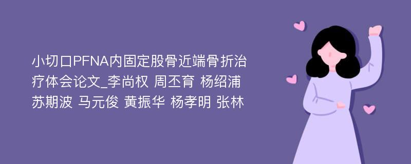 小切口PFNA内固定股骨近端骨折治疗体会论文_李尚权 周丕育 杨绍浦 苏期波 马元俊 黄振华 杨孝明 张林