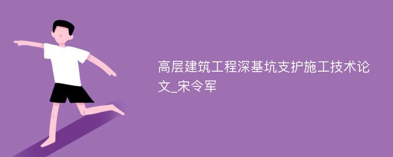 高层建筑工程深基坑支护施工技术论文_宋令军