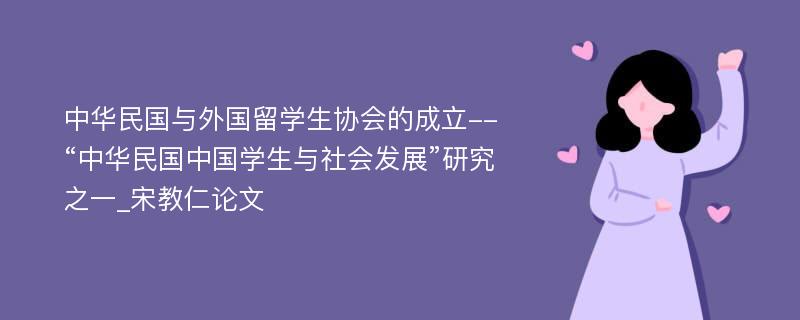 中华民国与外国留学生协会的成立--“中华民国中国学生与社会发展”研究之一_宋教仁论文