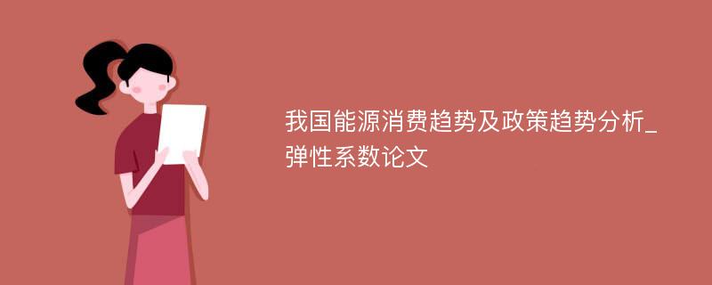 我国能源消费趋势及政策趋势分析_弹性系数论文