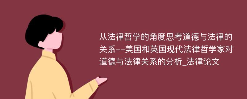 从法律哲学的角度思考道德与法律的关系--美国和英国现代法律哲学家对道德与法律关系的分析_法律论文