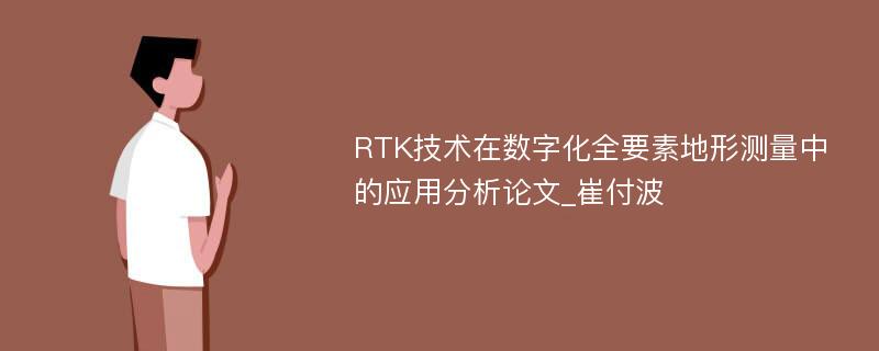 RTK技术在数字化全要素地形测量中的应用分析论文_崔付波