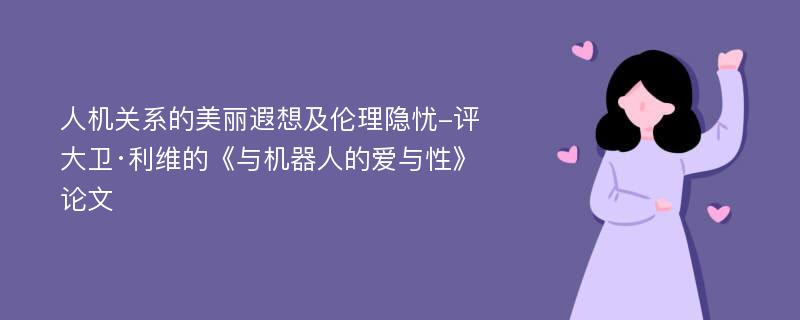 人机关系的美丽遐想及伦理隐忧-评大卫·利维的《与机器人的爱与性》论文