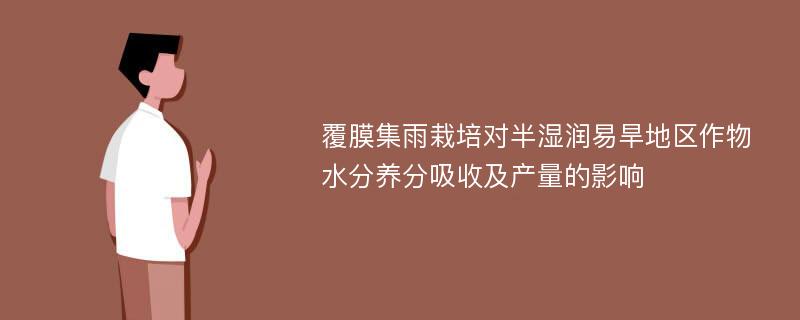 覆膜集雨栽培对半湿润易旱地区作物水分养分吸收及产量的影响