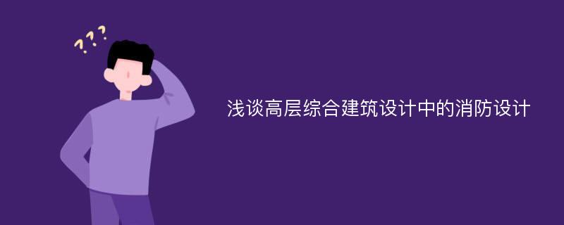 浅谈高层综合建筑设计中的消防设计