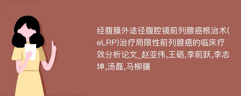 经腹膜外途径腹腔镜前列腺癌根治术(eLRP)治疗局限性前列腺癌的临床疗效分析论文_赵亚伟,王砺,李前跃,李志坤,汤磊,马柳疆