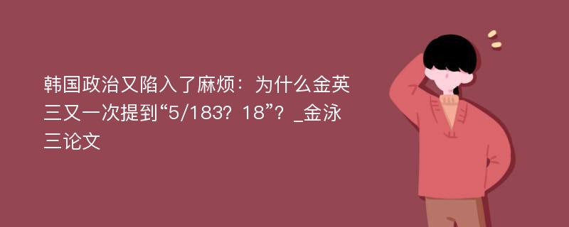 韩国政治又陷入了麻烦：为什么金英三又一次提到“5/183？18”？_金泳三论文