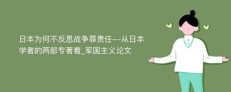 日本为何不反思战争罪责任--从日本学者的两部专著看_军国主义论文