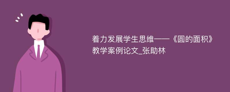 着力发展学生思维——《圆的面积》教学案例论文_张助林