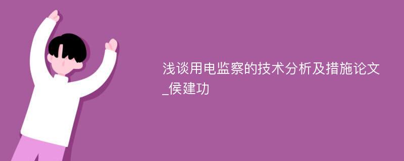 浅谈用电监察的技术分析及措施论文_侯建功