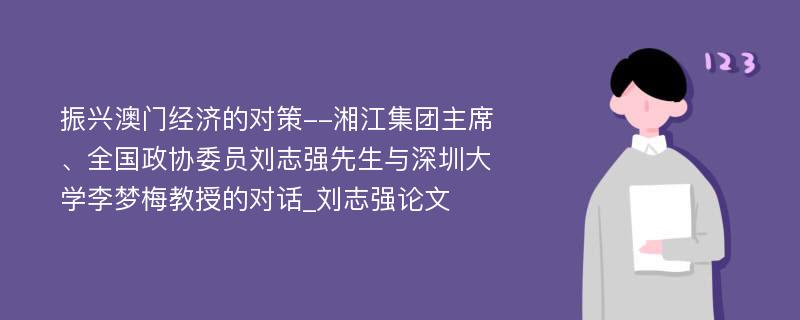 振兴澳门经济的对策--湘江集团主席、全国政协委员刘志强先生与深圳大学李梦梅教授的对话_刘志强论文