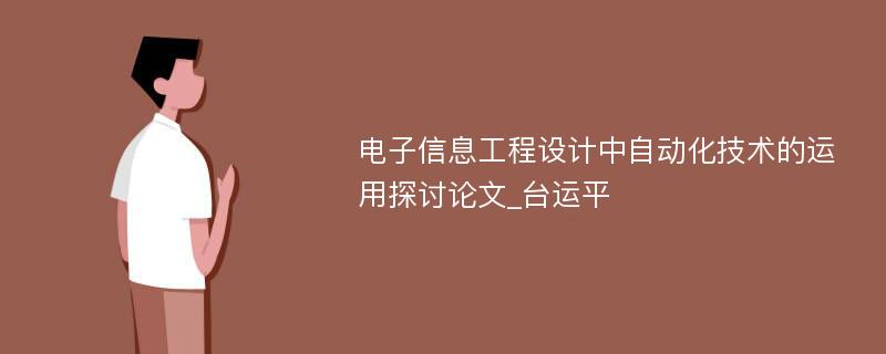 电子信息工程设计中自动化技术的运用探讨论文_台运平