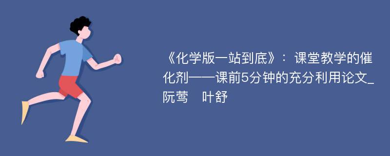 《化学版一站到底》：课堂教学的催化剂——课前5分钟的充分利用论文_阮莺　叶舒