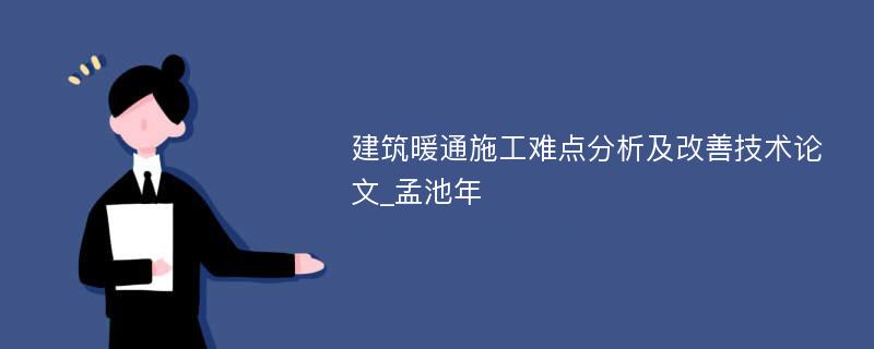 建筑暖通施工难点分析及改善技术论文_孟池年