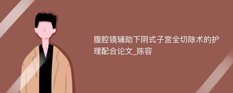 腹腔镜辅助下阴式子宫全切除术的护理配合论文_陈容