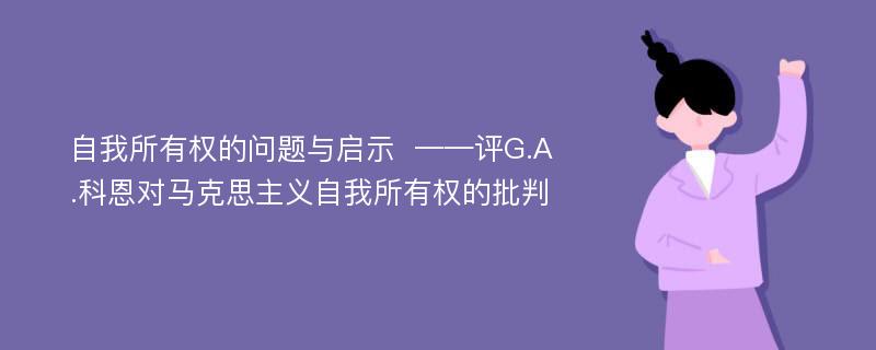 自我所有权的问题与启示  ——评G.A.科恩对马克思主义自我所有权的批判