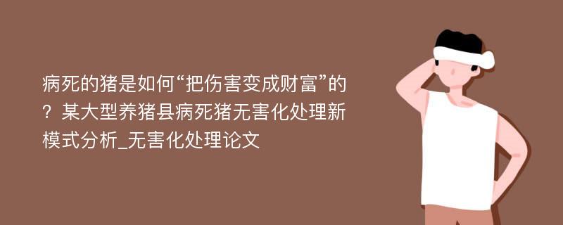 病死的猪是如何“把伤害变成财富”的？某大型养猪县病死猪无害化处理新模式分析_无害化处理论文