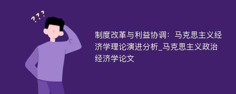 制度改革与利益协调：马克思主义经济学理论演进分析_马克思主义政治经济学论文