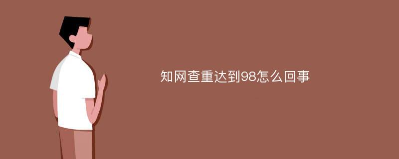 知网查重达到98怎么回事