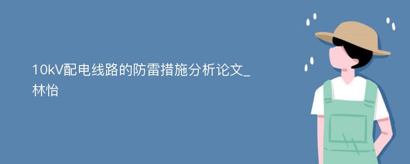 10kV配电线路的防雷措施分析论文_林怡