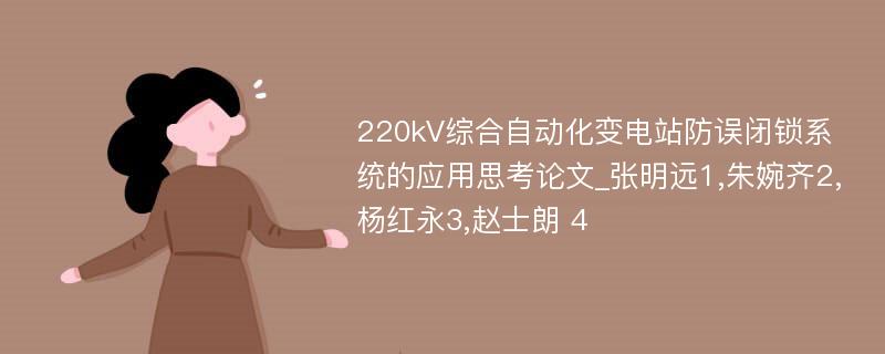 220kV综合自动化变电站防误闭锁系统的应用思考论文_张明远1,朱婉齐2,杨红永3,赵士朗 4