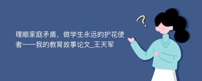 理顺家庭矛盾，做学生永远的护花使者——我的教育故事论文_王天军