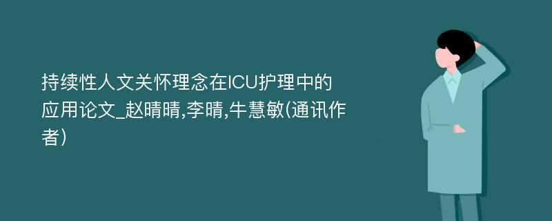 持续性人文关怀理念在ICU护理中的应用论文_赵晴晴,李晴,牛慧敏(通讯作者）