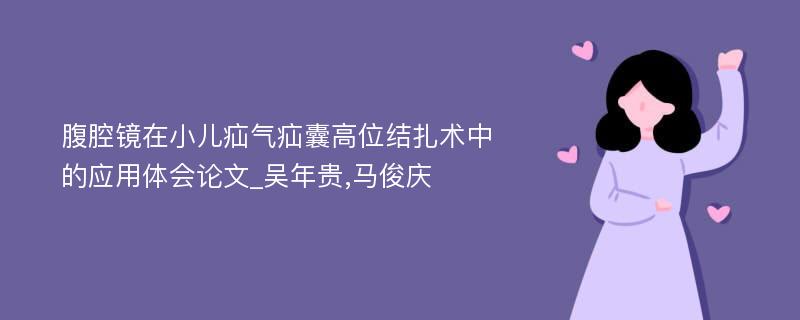 腹腔镜在小儿疝气疝囊高位结扎术中的应用体会论文_吴年贵,马俊庆