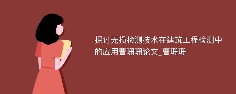 探讨无损检测技术在建筑工程检测中的应用曹珊珊论文_曹珊珊