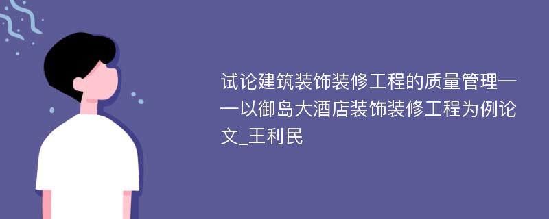 试论建筑装饰装修工程的质量管理——以御岛大酒店装饰装修工程为例论文_王利民