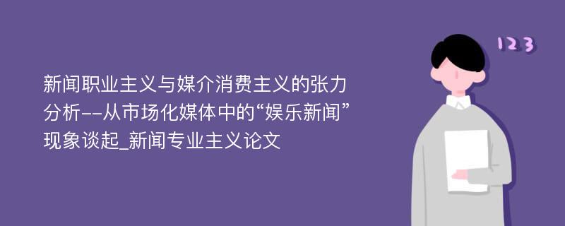 新闻职业主义与媒介消费主义的张力分析--从市场化媒体中的“娱乐新闻”现象谈起_新闻专业主义论文