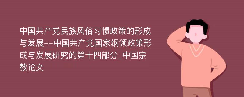 中国共产党民族风俗习惯政策的形成与发展--中国共产党国家纲领政策形成与发展研究的第十四部分_中国宗教论文