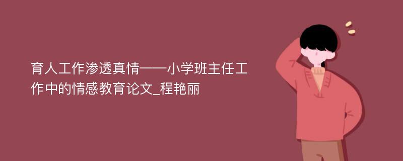 育人工作渗透真情——小学班主任工作中的情感教育论文_程艳丽