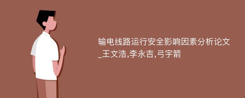 输电线路运行安全影响因素分析论文_王文浩,李永吉,弓宇箭