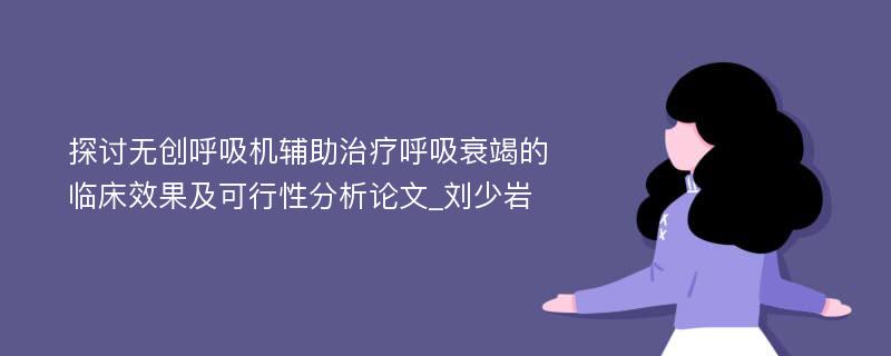 探讨无创呼吸机辅助治疗呼吸衰竭的临床效果及可行性分析论文_刘少岩