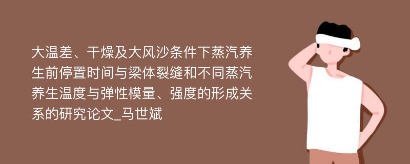 大温差、干燥及大风沙条件下蒸汽养生前停置时间与梁体裂缝和不同蒸汽养生温度与弹性模量、强度的形成关系的研究论文_马世斌