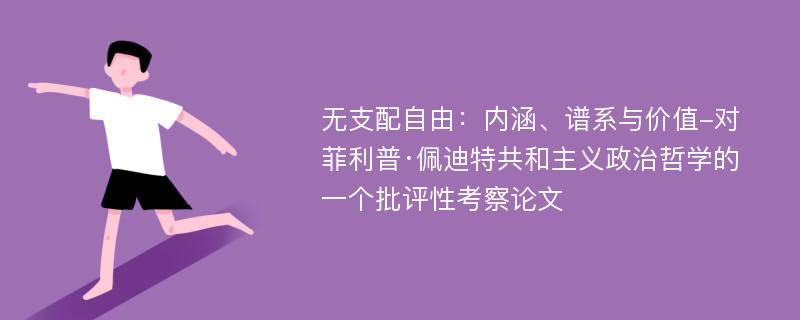 无支配自由：内涵、谱系与价值-对菲利普·佩迪特共和主义政治哲学的一个批评性考察论文