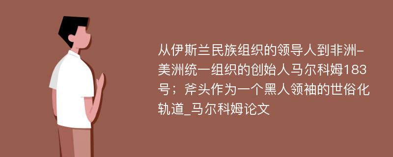 从伊斯兰民族组织的领导人到非洲-美洲统一组织的创始人马尔科姆183号；斧头作为一个黑人领袖的世俗化轨道_马尔科姆论文