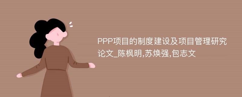 PPP项目的制度建设及项目管理研究论文_陈枫明,苏焕强,包志文