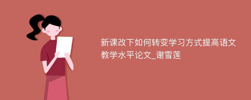 新课改下如何转变学习方式提高语文教学水平论文_谢雪莲